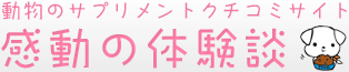 動物用サプリメント口コミ情報「感動の体験談」